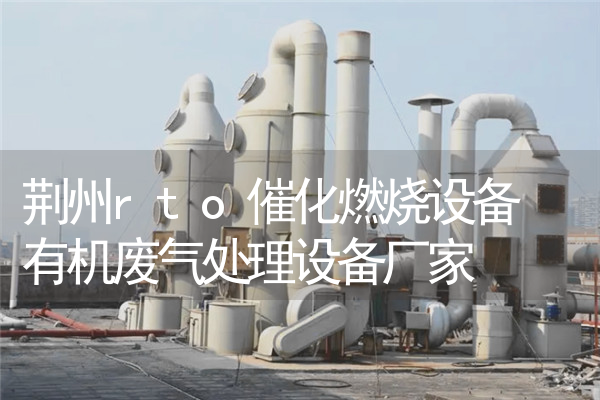 荆州rto催化燃烧设备 有机废气处理设备厂家